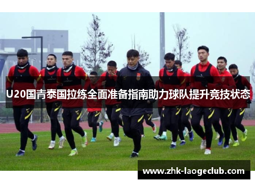 U20国青泰国拉练全面准备指南助力球队提升竞技状态