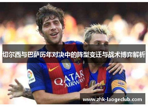 切尔西与巴萨历年对决中的阵型变迁与战术博弈解析