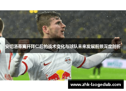 安切洛蒂离开拜仁后的战术变化与球队未来发展前景深度剖析