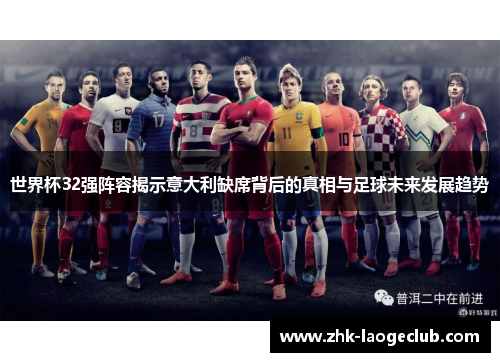 世界杯32强阵容揭示意大利缺席背后的真相与足球未来发展趋势