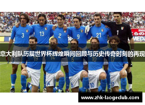 意大利队历届世界杯辉煌瞬间回顾与历史传奇时刻的再现