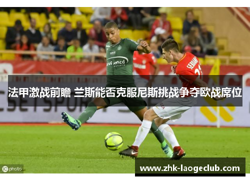 法甲激战前瞻 兰斯能否克服尼斯挑战争夺欧战席位