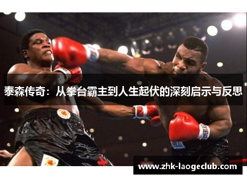 泰森传奇：从拳台霸主到人生起伏的深刻启示与反思