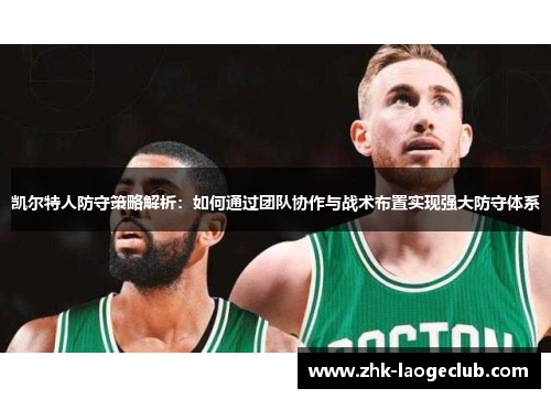 凯尔特人防守策略解析：如何通过团队协作与战术布置实现强大防守体系