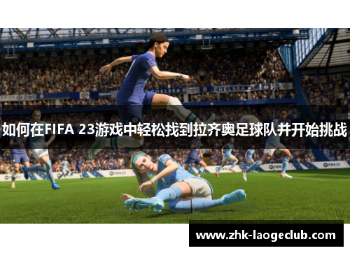 如何在FIFA 23游戏中轻松找到拉齐奥足球队并开始挑战