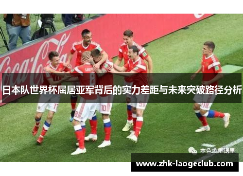 日本队世界杯屈居亚军背后的实力差距与未来突破路径分析