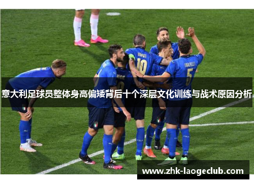 意大利足球员整体身高偏矮背后十个深层文化训练与战术原因分析