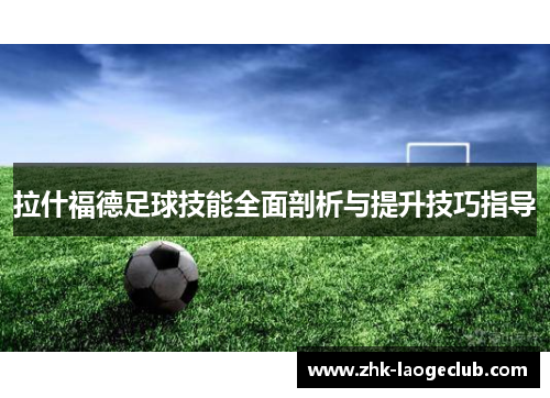 拉什福德足球技能全面剖析与提升技巧指导