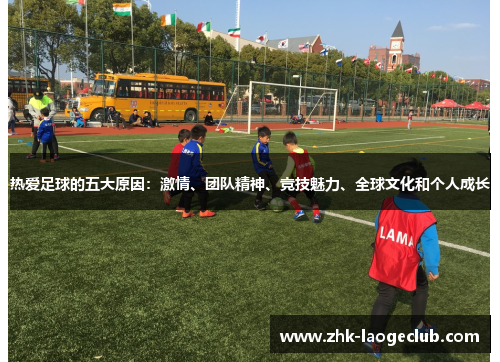 热爱足球的五大原因：激情、团队精神、竞技魅力、全球文化和个人成长