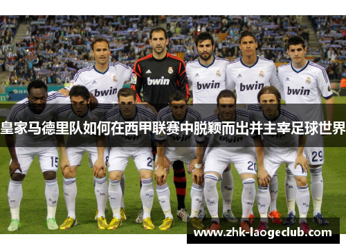 皇家马德里队如何在西甲联赛中脱颖而出并主宰足球世界