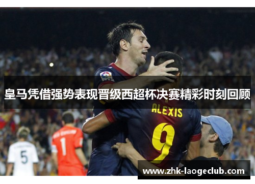 皇马凭借强势表现晋级西超杯决赛精彩时刻回顾