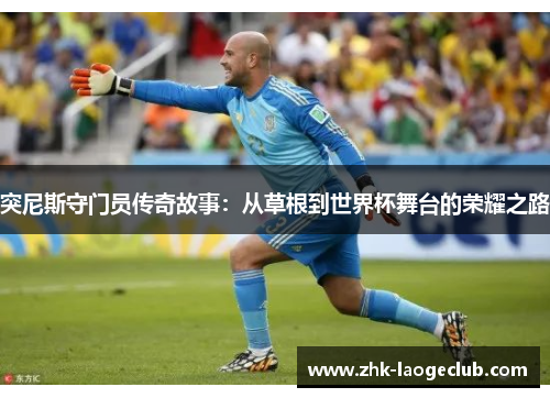 突尼斯守门员传奇故事：从草根到世界杯舞台的荣耀之路