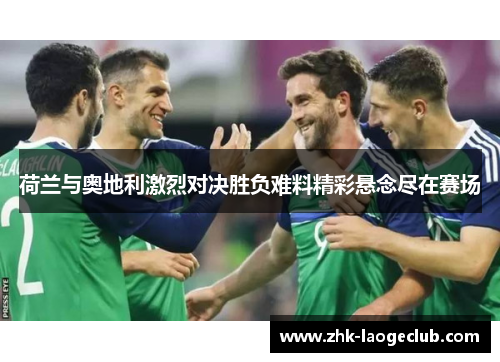 荷兰与奥地利激烈对决胜负难料精彩悬念尽在赛场