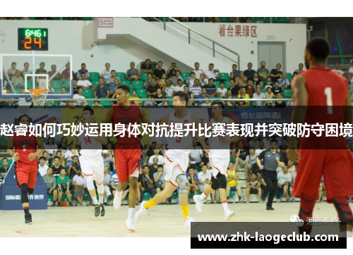 赵睿如何巧妙运用身体对抗提升比赛表现并突破防守困境