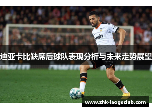 迪亚卡比缺席后球队表现分析与未来走势展望