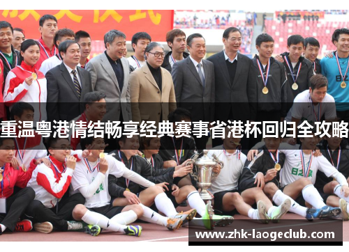重温粤港情结畅享经典赛事省港杯回归全攻略