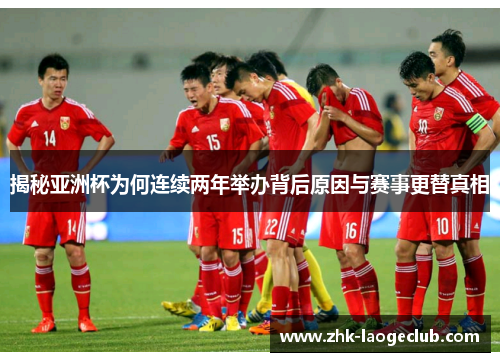 揭秘亚洲杯为何连续两年举办背后原因与赛事更替真相