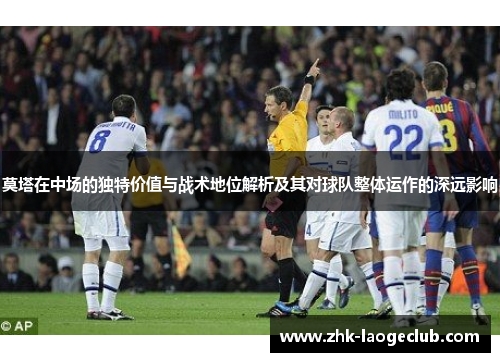 莫塔在中场的独特价值与战术地位解析及其对球队整体运作的深远影响