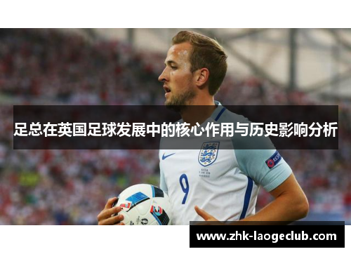 足总在英国足球发展中的核心作用与历史影响分析