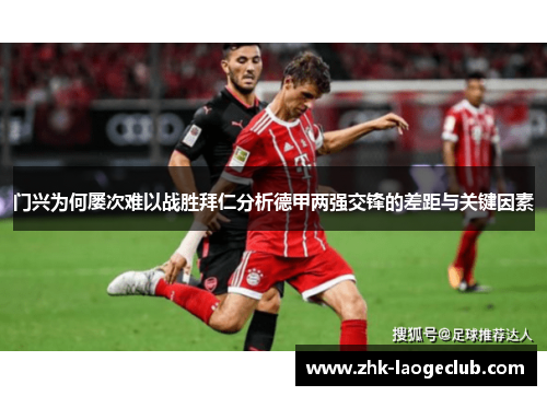 门兴为何屡次难以战胜拜仁分析德甲两强交锋的差距与关键因素