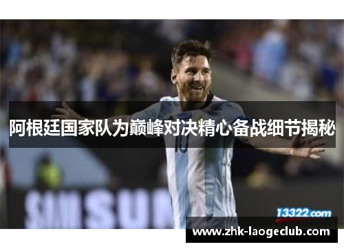 阿根廷国家队为巅峰对决精心备战细节揭秘