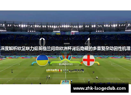 深度解析欧足联力挺英格兰问鼎欧洲杯背后隐藏的多重复杂动因性机理