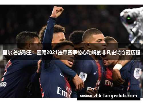 里尔逆袭称王：回顾2021法甲赛季惊心动魄的非凡史诗夺冠历程