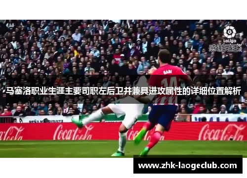 马塞洛职业生涯主要司职左后卫并兼具进攻属性的详细位置解析
