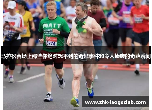 马拉松赛场上那些你绝对想不到的奇趣事件和令人捧腹的奇葩瞬间