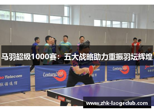 马羽超级1000赛：五大战略助力重振羽坛辉煌