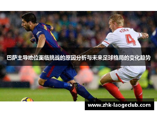 巴萨主导地位面临挑战的原因分析与未来足球格局的变化趋势