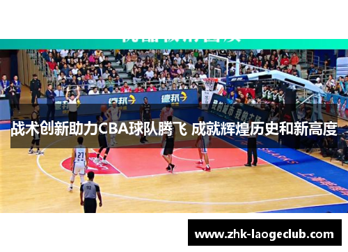 战术创新助力CBA球队腾飞 成就辉煌历史和新高度