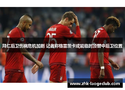 拜仁后卫伤病危机加剧 记者称格雷茨卡或能临时顶替中后卫位置