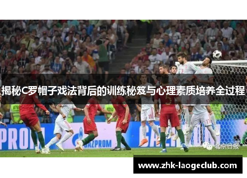 揭秘C罗帽子戏法背后的训练秘笈与心理素质培养全过程