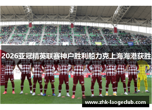2026亚冠精英联赛神户胜利船力克上海海港获胜