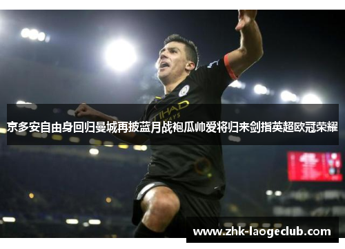 京多安自由身回归曼城再披蓝月战袍瓜帅爱将归来剑指英超欧冠荣耀