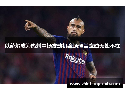 以萨尔成为热刺中场发动机全场覆盖跑动无处不在 以萨尔成为热刺中场发动机全场覆盖跑动无处不在