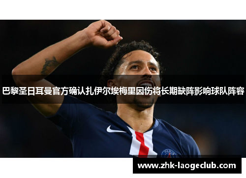 巴黎圣日耳曼官方确认扎伊尔埃梅里因伤将长期缺阵影响球队阵容