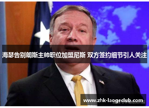 海瑟告别朗斯主帅职位加盟尼斯 双方签约细节引人关注 海瑟告别朗斯主帅职位加盟尼斯 双方签约细节引人关注