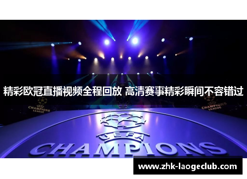 精彩欧冠直播视频全程回放 高清赛事精彩瞬间不容错过