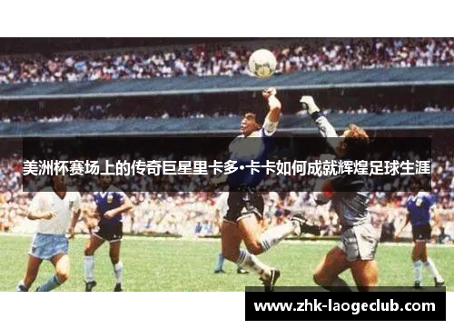 美洲杯赛场上的传奇巨星里卡多·卡卡如何成就辉煌足球生涯