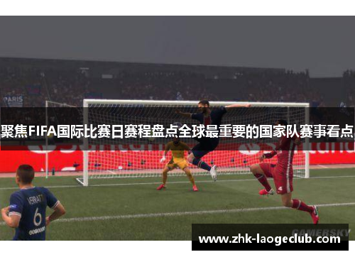 聚焦FIFA国际比赛日赛程盘点全球最重要的国家队赛事看点