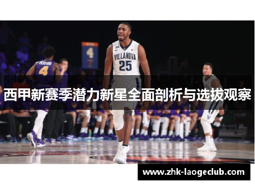 西甲新赛季潜力新星全面剖析与选拔观察