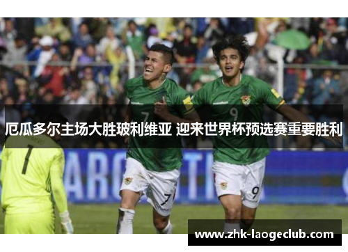 厄瓜多尔主场大胜玻利维亚 迎来世界杯预选赛重要胜利